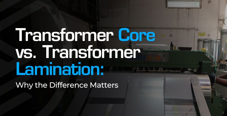 Transformer Core vs. Transformer Lamination: Why it Matters