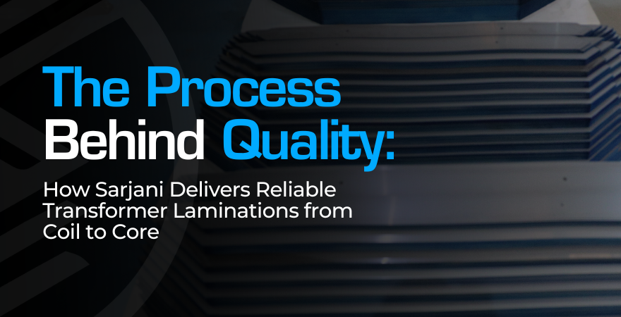 How Sarjani Delivers Reliable Transformer Laminations