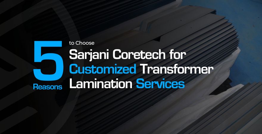 5 Reasons Trust Sarjani for Customized Transformer Lamination