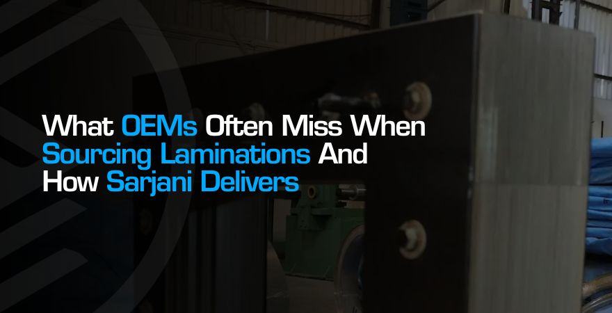 What OEMs Miss When Sourcing Laminations | Sarjani